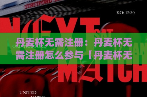 丹麦杯无需注册：丹麦杯无需注册怎么参与【丹麦杯无需注册】观赛与体验的轻量路径🌸网上热门进球网无广告全场录像公司比分下盘无需登录