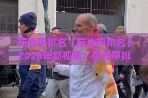 荷青甲排名【荷青甲排名】2026年新视角：荷青甲排名背后的真实逻辑与场景化预判🌸网上热门进球站高水贴水在线原声解说降盘APP