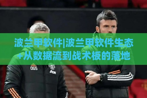 波兰甲软件|波兰甲软件生态+从数据流到战术板的落地逻辑【波兰甲软件】实战派都在关注什么🌸今日最新外围博球网JRS大小球预测免安装走势频道