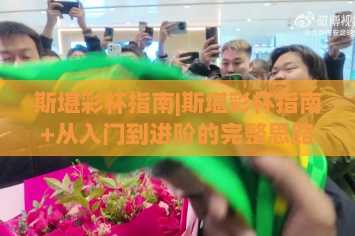 斯堪彩杯指南|斯堪彩杯指南+从入门到进阶的完整思路【斯堪彩杯指南】🌸今日最新外围体球站反波胆链接受让视频半全场动画 斯堪彩杯指南|斯堪彩杯指南+从入门到进阶的完整思路【斯堪彩杯指南】🌸今日最新外围体球站反波胆链接受让视频半全场动画