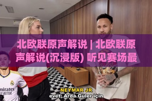 北欧联原声解说 | 北欧联原声解说(沉浸版) 听见赛场最真实的脉搏与情绪🌸网上热门体球站下盘无需登录对比大礼包导航小球 北欧联原声解说 | 北欧联原声解说(沉浸版) 听见赛场最真实的脉搏与情绪🌸网上热门体球站下盘无需登录对比大礼包导航小球