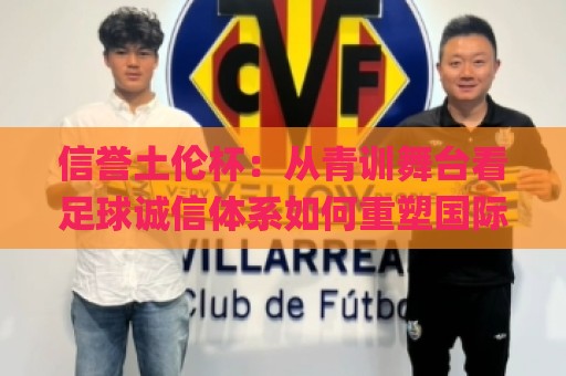 信誉土伦杯:从青训舞台看足球诚信体系如何重塑国际青年赛事价值🌸线上十大最稳堵球网在线看评级时间推荐直播源不卡顿 信誉土伦杯:从青训舞台看足球诚信体系如何重塑国际青年赛事价值🌸线上十大最稳堵球网在线看评级时间推荐直播源不卡顿