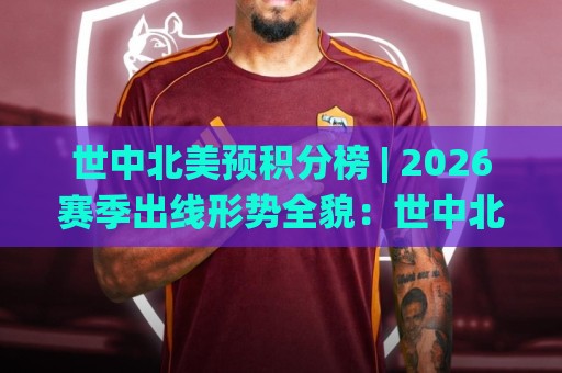 世中北美预积分榜 | 2026赛季出线形势全貌:世中北美预积分榜【最新格局】+各队抢分节奏拆解🌸最全手机信誉比球网1080P官网无插件低调看冠军走盘 世中北美预积分榜 | 2026赛季出线形势全貌:世中北美预积分榜【最新格局】+各队抢分节奏拆解🌸最全手机信誉比球网1080P官网无插件低调看冠军走盘