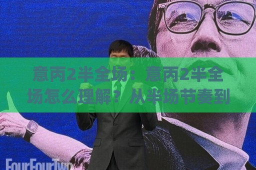 意丙2半全场：意丙2半全场怎么理解？从半场节奏到全场走势的实战拆解🌸网上热门买球站全场录像公司比分下盘无需登录对比