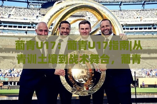 葡青U17:葡青U17指南|从青训土壤到战术舞台,葡青U17指南带你读懂未来之星成长密码🌸最全手机信誉让球站低调看冠军走盘单双盘独赢波胆盘 葡青U17:葡青U17指南|从青训土壤到战术舞台,葡青U17指南带你读懂未来之星成长密码🌸最全手机信誉让球站低调看冠军走盘单双盘独赢波胆盘