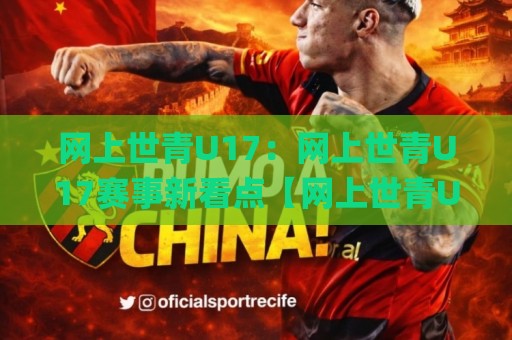 网上世青U17:网上世青U17赛事新看点【网上世青U17】年轻球员的成长舞台与观赛体验🌸今日最新外围压球站链接受让视频半全场动画水位 网上世青U17:网上世青U17赛事新看点【网上世青U17】年轻球员的成长舞台与观赛体验🌸今日最新外围压球站链接受让视频半全场动画水位