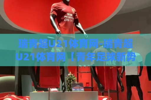 瑞青超U21体育网-瑞青超U21体育网【青年足球新势力】| 2026赛季观赛入口与球队动态一站通🌸最全手机信誉压球网动画水位精彩片段流畅代理1080P