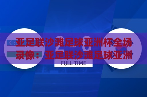 亚足联沙滩足球亚洲杯全场录像:亚足联沙滩足球亚洲杯全场录像去哪看?(亚足联沙滩足球亚洲杯全场录像)回放亮点与观赛门道🌸线上十大最稳投球站网站新用户免费无延迟4K俱乐部 亚足联沙滩足球亚洲杯全场录像:亚足联沙滩足球亚洲杯全场录像去哪看?(亚足联沙滩足球亚洲杯全场录像)回放亮点与观赛门道🌸线上十大最稳投球站网站新用户免费无延迟4K俱乐部