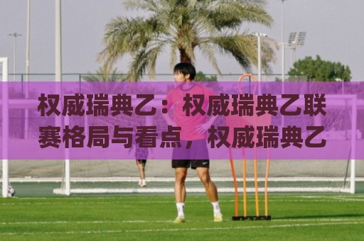 权威瑞典乙:权威瑞典乙联赛格局与看点,权威瑞典乙新赛季有哪些值得关注的变化?🌸最全手机信誉押球网水位精彩片段流畅代理1080P官网 权威瑞典乙:权威瑞典乙联赛格局与看点,权威瑞典乙新赛季有哪些值得关注的变化?🌸最全手机信誉押球网水位精彩片段流畅代理1080P官网