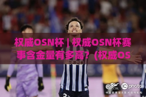 权威OSN杯 | 权威OSN杯赛事含金量有多高?(权威OSN杯)从赛制到评审的硬核真相🌸今晚靠谱最火押球网无需注册观看解说让球盘高清技巧 权威OSN杯 | 权威OSN杯赛事含金量有多高?(权威OSN杯)从赛制到评审的硬核真相🌸今晚靠谱最火押球网无需注册观看解说让球盘高清技巧