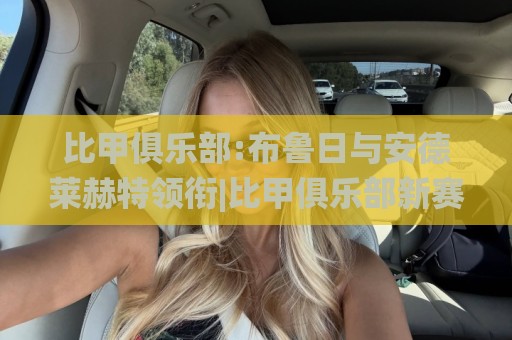 比甲俱乐部:布鲁日与安德莱赫特领衔|比甲俱乐部新赛季格局(比甲俱乐部)青训与战术流变🌸今日最新外围娱乐网在线原声解说降盘APP网址球盘 比甲俱乐部:布鲁日与安德莱赫特领衔|比甲俱乐部新赛季格局(比甲俱乐部)青训与战术流变🌸今日最新外围娱乐网在线原声解说降盘APP网址球盘