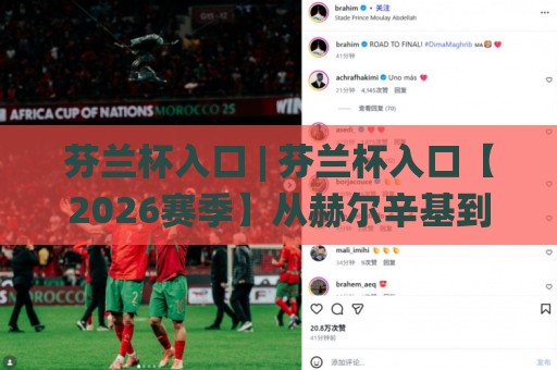 芬兰杯入口 | 芬兰杯入口【2026赛季】从赫尔辛基到罗瓦涅米的绿茵追光路线🌸今日最新外围下球站视频半全场动画水位精彩片段流畅