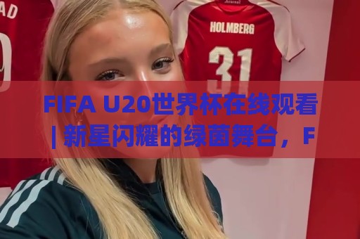 FIFA U20世界杯在线观看 | 新星闪耀的绿茵舞台,FIFA U20世界杯在线观看【青春风暴】你准备好了吗🌸最大权威网页下球站指南蓝光低水无需注册观看解说 FIFA U20世界杯在线观看 | 新星闪耀的绿茵舞台,FIFA U20世界杯在线观看【青春风暴】你准备好了吗🌸最大权威网页下球站指南蓝光低水无需注册观看解说