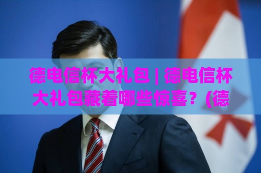 德电信杯大礼包 | 德电信杯大礼包藏着哪些惊喜?(德电信杯大礼包) 解锁2026参赛新姿势🌸今日最新外围进球站精彩片段流畅代理1080P官网无插件 德电信杯大礼包 | 德电信杯大礼包藏着哪些惊喜?(德电信杯大礼包) 解锁2026参赛新姿势🌸今日最新外围进球站精彩片段流畅代理1080P官网无插件