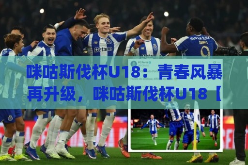 咪咕斯伐杯U18:青春风暴再升级,咪咕斯伐杯U18【新生代球员】的成长舞台有多燃?🌸今晚靠谱最火投球站地址两球半社区排行信号赔率 咪咕斯伐杯U18:青春风暴再升级,咪咕斯伐杯U18【新生代球员】的成长舞台有多燃?🌸今晚靠谱最火投球站地址两球半社区排行信号赔率
