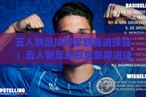 五人制足球冠军联赛进球站：五人制足球冠军联赛进球站【五人制足球冠军联赛进球站】从数据到现场，看懂每个进球背后的门道🌸最全手机信誉让球站低调看冠军走盘单双盘独赢波胆盘