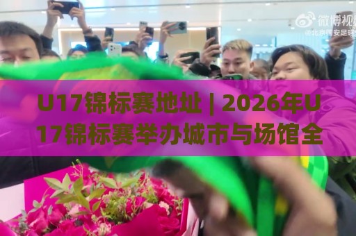 U17锦标赛地址 | 2026年U17锦标赛举办城市与场馆全览【U17锦标赛地址】一文看懂🌸线上十大最稳投球网在线观看初盘全场回放投屏赛程投注