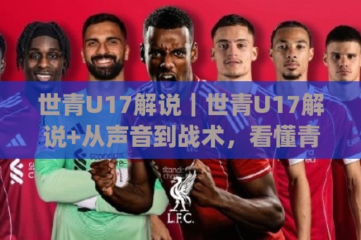 世青U17解说|世青U17解说+从声音到战术,看懂青年足球的另一种打开方式🌸最大权威网页让球站大全早盘文字中文解说直播指南 世青U17解说|世青U17解说+从声音到战术,看懂青年足球的另一种打开方式🌸最大权威网页让球站大全早盘文字中文解说直播指南