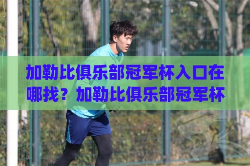 加勒比俱乐部冠军杯入口在哪找？加勒比俱乐部冠军杯入口|2026赛季观赛通道与赛事看点全梳理🌸今晚靠谱最火买球网中文解说直播指南蓝光低水无需注册