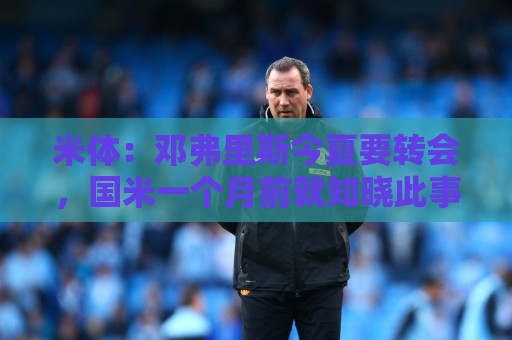 米体：邓弗里斯今夏要转会，国米一个月前就知晓此事