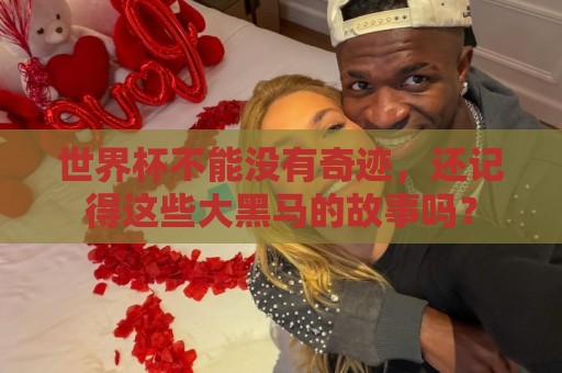 世界杯不能没有奇迹，还记得这些大黑马的故事吗？