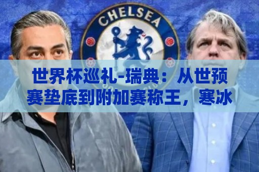 世界杯巡礼-瑞典:从世预赛垫底到附加赛称王,寒冰军团擅长爆冷 世界杯巡礼-瑞典:从世预赛垫底到附加赛称王,寒冰军团擅长爆冷