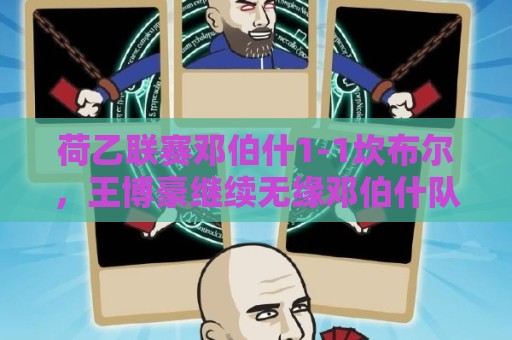 荷乙联赛邓伯什1-1坎布尔,王博豪继续无缘邓伯什队大名单 荷乙联赛邓伯什1-1坎布尔,王博豪继续无缘邓伯什队大名单