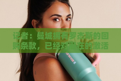 记者：曼城拥有罗杰斯的回购条款，已经对潜在的激活进行了对话