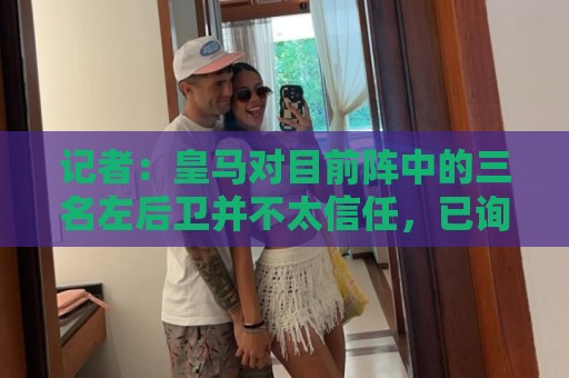 记者：皇马对目前阵中的三名左后卫并不太信任，已询问过库库情况