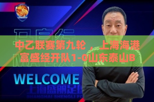 中乙联赛第九轮 ,上海海港富盛经开队1-0山东泰山B队 中乙联赛第九轮 ,上海海港富盛经开队1-0山东泰山B队