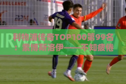 利物浦传奇TOP100第99名:索博斯洛伊——不知疲倦的全能重炮手 利物浦传奇TOP100第99名:索博斯洛伊——不知疲倦的全能重炮手