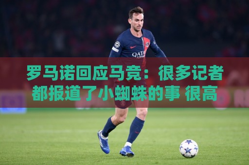 罗马诺回应马竞：很多记者都报道了小蜘蛛的事 很高兴他们关注我