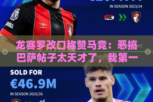 龙赛罗改口称赞马竞:恶搞巴萨帖子太天才了,我第一次转发他们 龙赛罗改口称赞马竞:恶搞巴萨帖子太天才了,我第一次转发他们