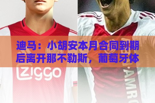 迪马:小胡安本月合同到期后离开那不勒斯,葡萄牙体育希望免签 迪马:小胡安本月合同到期后离开那不勒斯,葡萄牙体育希望免签
