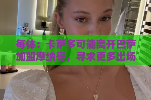 每体:卡萨多可能离开巴萨加盟摩纳哥,寻求更多出场机会 每体:卡萨多可能离开巴萨加盟摩纳哥,寻求更多出场机会