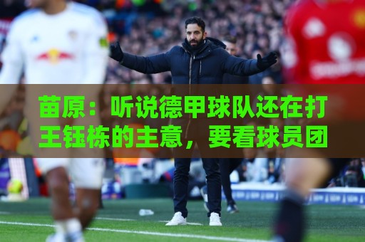 苗原：听说德甲球队还在打王钰栋的主意，要看球员团队长期规划