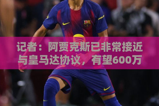 记者:阿贾克斯已非常接近与皇马达协议,有望600万欧签塞巴略斯 记者:阿贾克斯已非常接近与皇马达协议,有望600万欧签塞巴略斯