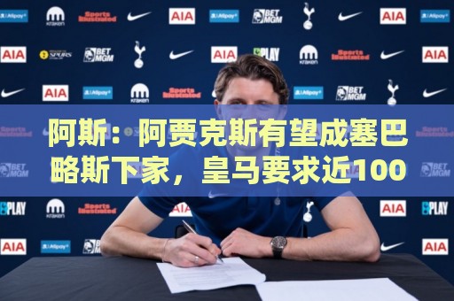 阿斯：阿贾克斯有望成塞巴略斯下家，皇马要求近1000万欧转会费