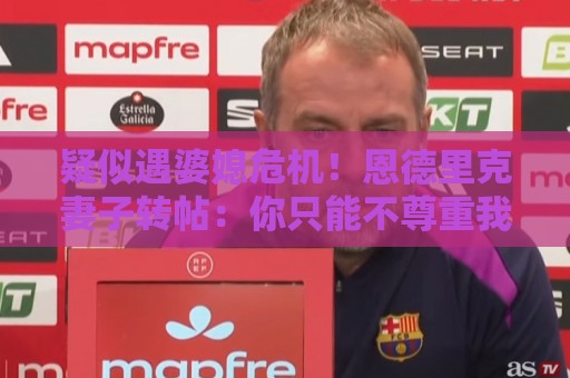 疑似遇婆媳危机!恩德里克妻子转帖:你只能不尊重我这个母亲一次 疑似遇婆媳危机!恩德里克妻子转帖:你只能不尊重我这个母亲一次