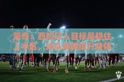 蒙奇：西班牙人目标是稳住上半区，球队需要提升身体对抗能力