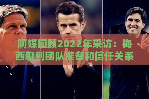 阿媒回顾2022年采访:梅西聊到团队准备和信任关系时落泪了 阿媒回顾2022年采访:梅西聊到团队准备和信任关系时落泪了