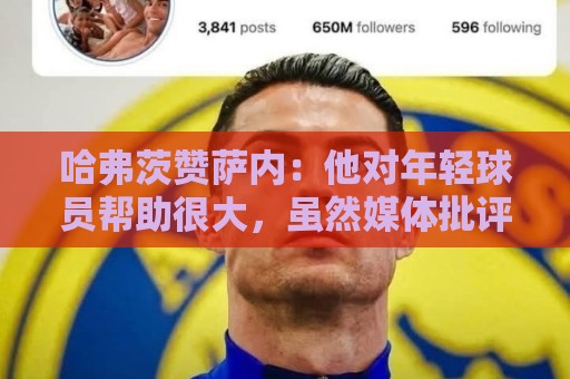 哈弗茨赞萨内:他对年轻球员帮助很大,虽然媒体批评他但他是顶级 哈弗茨赞萨内:他对年轻球员帮助很大,虽然媒体批评他但他是顶级