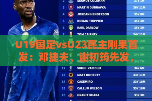 U19国足vsU23民主刚果首发:邓捷夫、谢初筠先发,苗润东出战 U19国足vsU23民主刚果首发:邓捷夫、谢初筠先发,苗润东出战