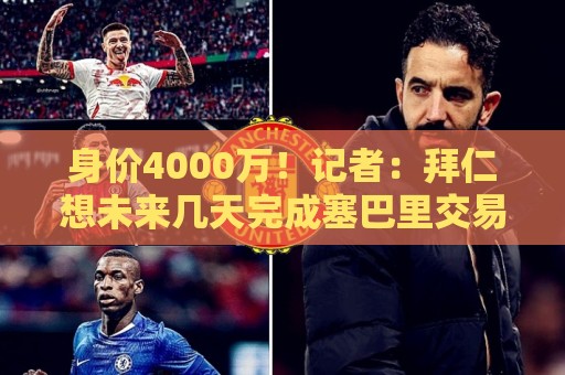 身价4000万！记者：拜仁想未来几天完成塞巴里交易，已越来越接近