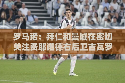 罗马诺:拜仁和曼城在密切关注费耶诺德右后卫吉瓦罗·雷德 罗马诺:拜仁和曼城在密切关注费耶诺德右后卫吉瓦罗·雷德