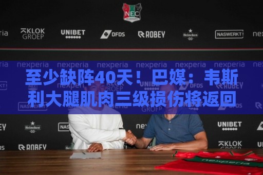 至少缺阵40天!巴媒:韦斯利大腿肌肉三级损伤将返回罗马接受治疗 至少缺阵40天!巴媒:韦斯利大腿肌肉三级损伤将返回罗马接受治疗