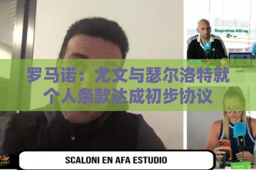 罗马诺：尤文与瑟尔洛特就个人条款达成初步协议
