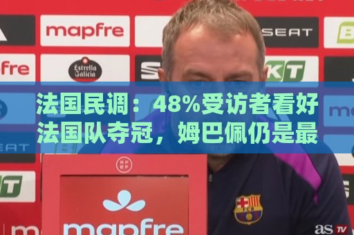 法国民调：48%受访者看好法国队夺冠，姆巴佩仍是最受欢迎球员