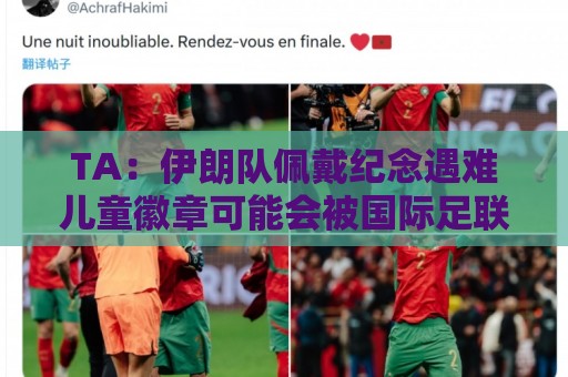 TA:伊朗队佩戴纪念遇难儿童徽章可能会被国际足联处罚 TA:伊朗队佩戴纪念遇难儿童徽章可能会被国际足联处罚