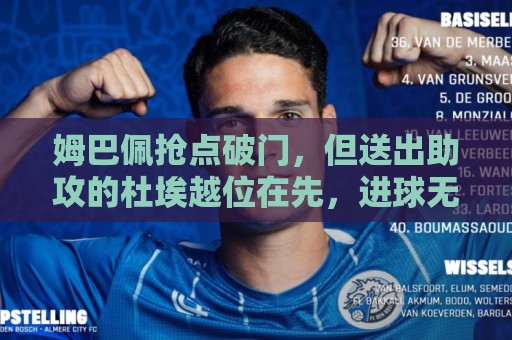 姆巴佩抢点破门，但送出助攻的杜埃越位在先，进球无效